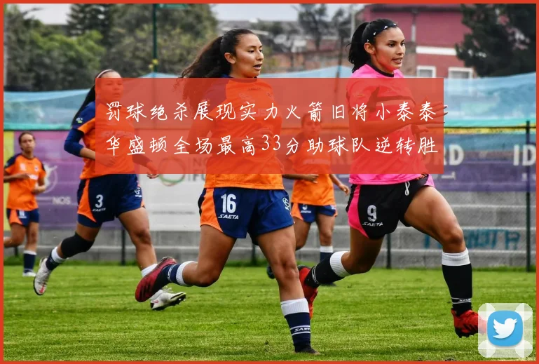 罚球绝杀展现实力火箭旧将小泰泰华盛顿全场最高33分助球队逆转胜利