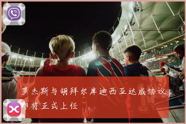 罗杰斯与胡拜尔库迪西亚达成协议即将正式上任