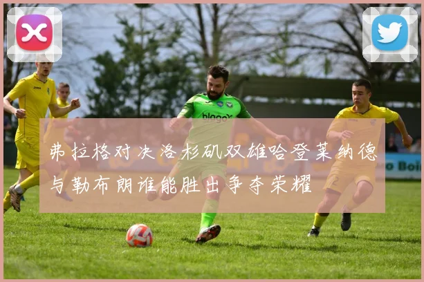 弗拉格对决洛杉矶双雄哈登莱纳德与勒布朗谁能胜出争夺荣耀