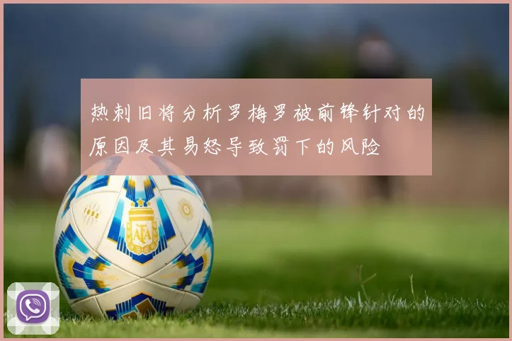 热刺旧将分析罗梅罗被前锋针对的原因及其易怒导致罚下的风险