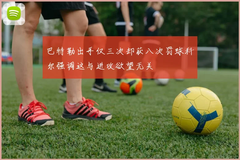 巴特勒出手仅三次却获八次罚球科尔强调这与进攻欲望无关