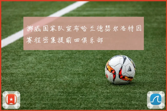 挪威国家队宣布哈兰德瑟尔洛特因赛程密集提前回俱乐部