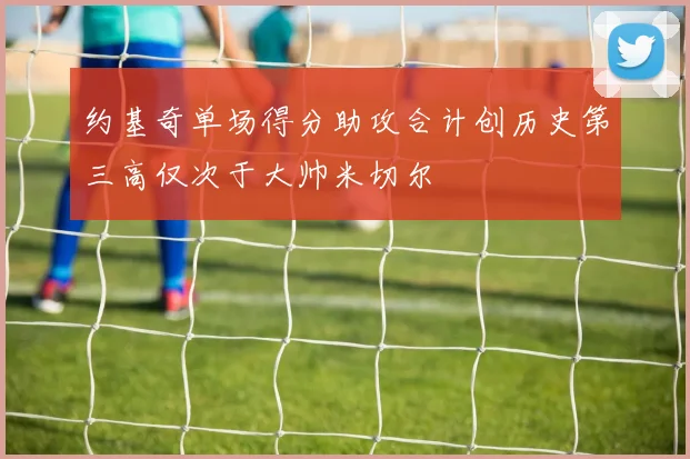 约基奇单场得分助攻合计创历史第三高仅次于大帅米切尔