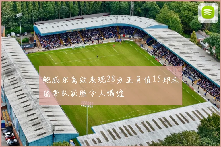 鲍威尔高效表现28分正负值15却未能带队获胜令人唏嘘