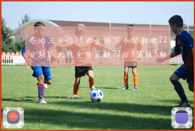 乔治三分雨倾洒全场下半场狂砍22分助队大胜全场贡献32分5篮板5助攻