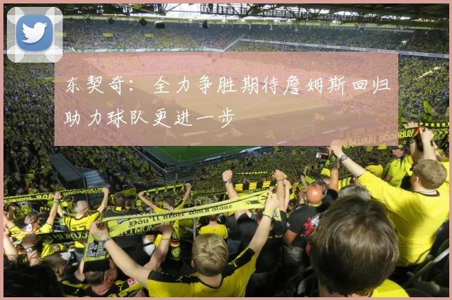 东契奇：全力争胜期待詹姆斯回归助力球队更进一步