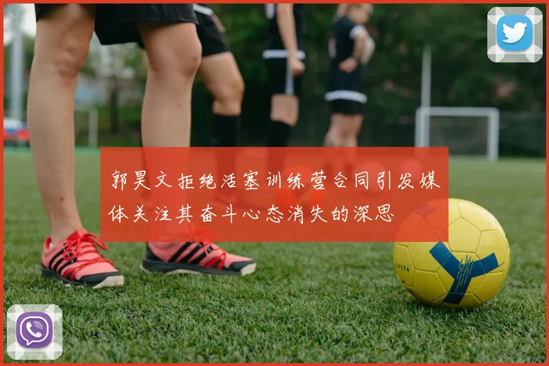 郭昊文拒绝活塞训练营合同引发媒体关注其奋斗心态消失的深思