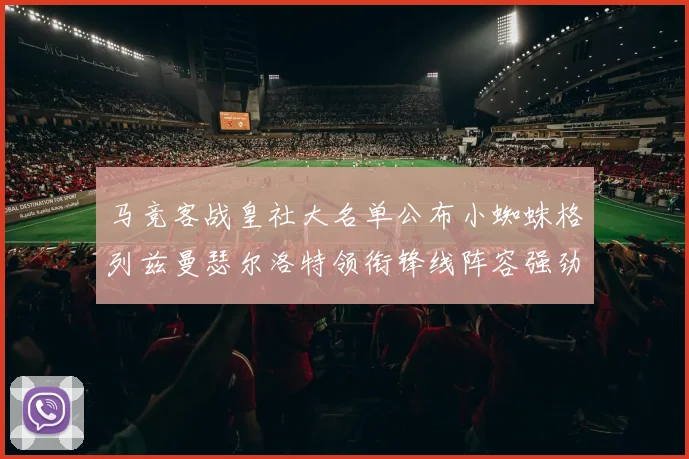 马竞客战皇社大名单公布小蜘蛛格列兹曼瑟尔洛特领衔锋线阵容强劲