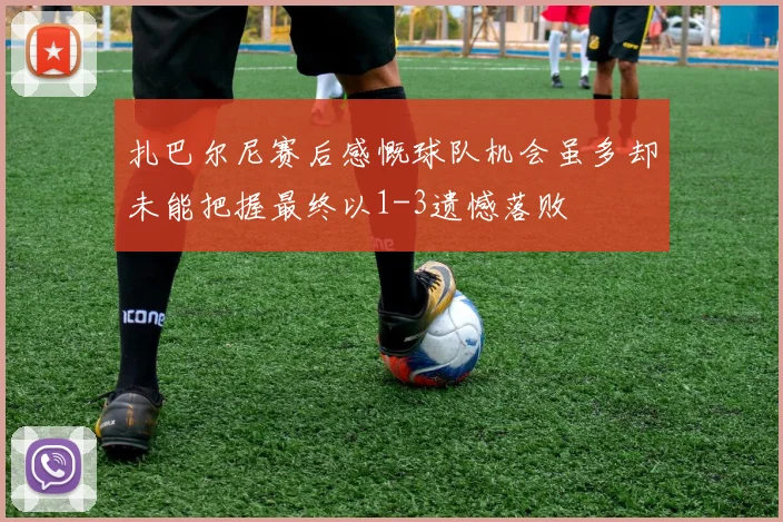扎巴尔尼赛后感慨球队机会虽多却未能把握最终以1-3遗憾落败