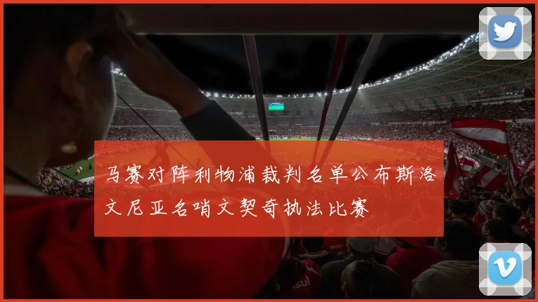 马赛对阵利物浦裁判名单公布斯洛文尼亚名哨文契奇执法比赛