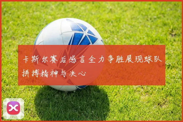卡斯尔赛后感言全力争胜展现球队拼搏精神与决心