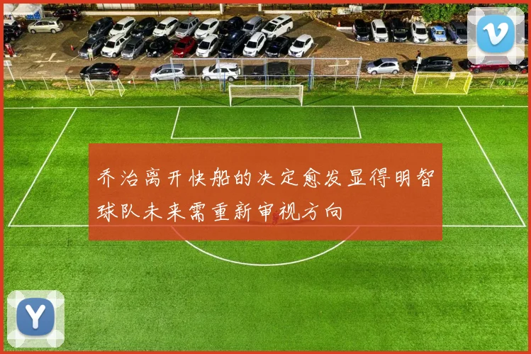 乔治离开快船的决定愈发显得明智球队未来需重新审视方向