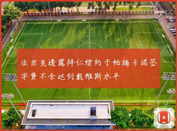 法尔克透露拜仁续约于帕梅卡诺签字费不会达到戴维斯水平