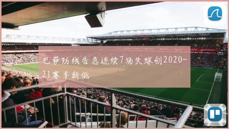 巴萨防线告急连续7场失球创2020-21赛季新低