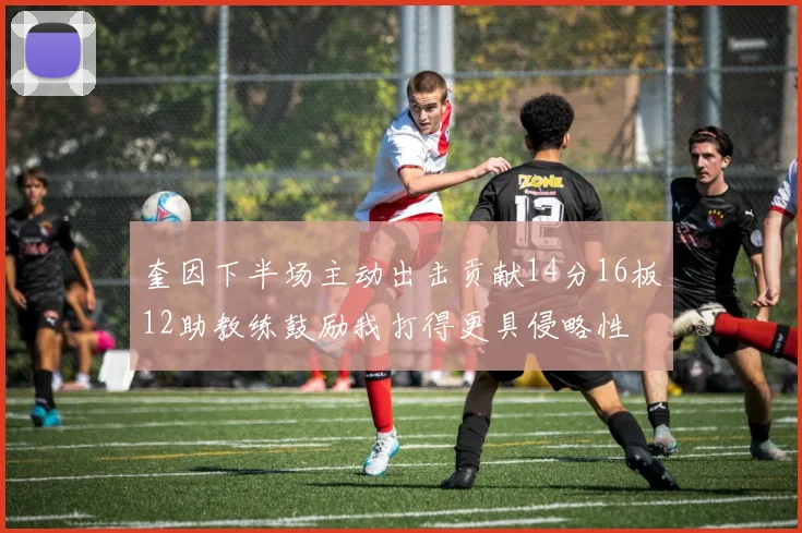 奎因下半场主动出击贡献14分16板12助教练鼓励我打得更具侵略性