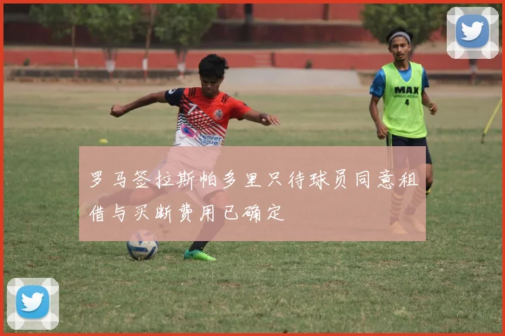 罗马签拉斯帕多里只待球员同意租借与买断费用已确定