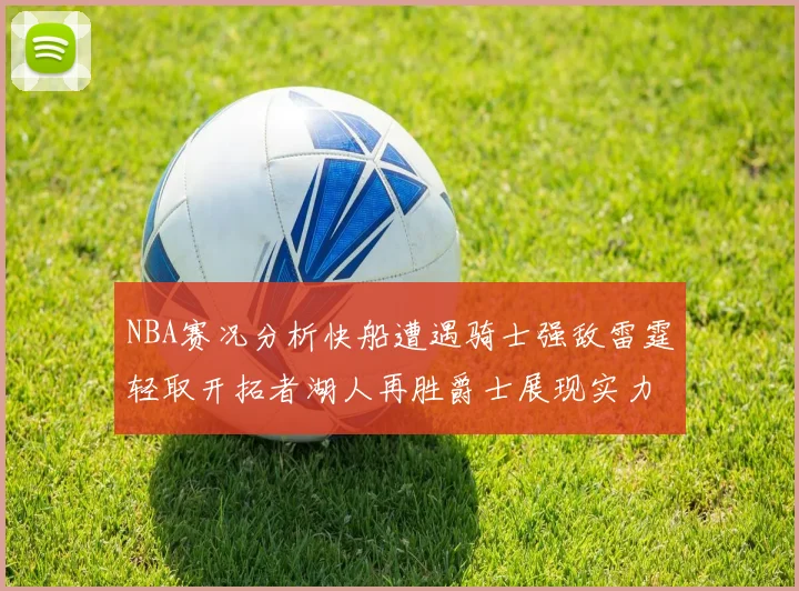 NBA赛况分析快船遭遇骑士强敌雷霆轻取开拓者湖人再胜爵士展现实力
