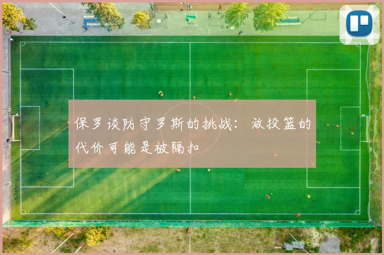 保罗谈防守罗斯的挑战：放投篮的代价可能是被隔扣